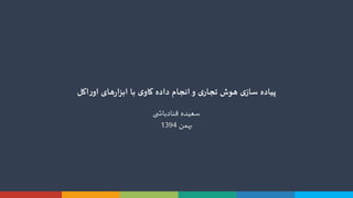 ‫ی‬ ‫قنادباش‬ ‫سعیده‬
‫بهمن‬1394
‫با‬ ‫ی‬‫کاو‬ ‫داده‬ ‫انجام‬‫و‬ ‫ی‬‫تجار‬ ‫هوش‬ ‫ی‬‫ساز‬ ‫پیاده‬‫های‬‫ر‬‫ابزا‬‫اکل‬‫ر‬‫او‬
 