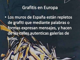 Grafitis en EuropaLos muros de España están repletos de grafiti que mediante palabras o formas expresan mensajes, y hacen de las calles autenticas galerías de artes. 
