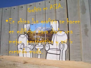 Grafitis en ASIA.En china los grafitis se hacen en edificios para darle una mejor  perspectiva y así ir creando moda.