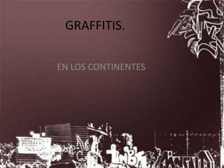 GRAFFITIS. EN LOS CONTINENTES 