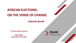 AFRICAN ELECTIONS:
ON THE VERGE OF CHANGE
4th Africa Political Summit
Addis Ababa
September 09-12, 2019
Valentin Bianki
 