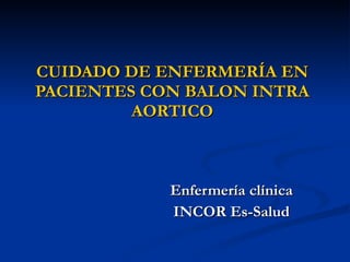 CUIDADO DE ENFERMERÍA EN PACIENTES CON BALON INTRA AORTICO Enfermería clínica INCOR Es-Salud 