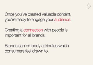 Once you’ve created valuable content,
you’re ready to engage your audience.
Creating a connection with people is
important...