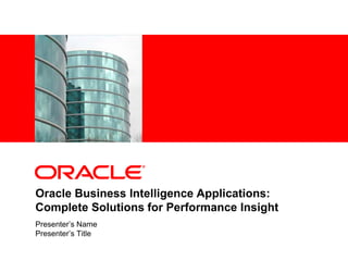<Insert Picture Here>




Oracle Business Intelligence Applications:
Complete Solutions for Performance Insight
Presenter’s Name
Presenter’s Title
 