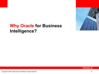 Why Oracle for Business
               Intelligence?




Copyright © 2009, Oracle and/or its affiliates. All rights reserved.   41
 