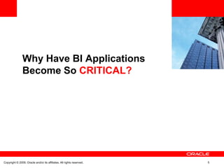 Why Have BI Applications
               Become So CRITICAL?




Copyright © 2009, Oracle and/or its affiliates. All rights reserved.   5
 
