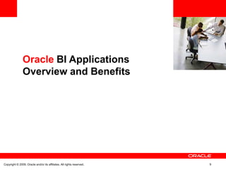 Oracle BI Applications
               Overview and Benefits




Copyright © 2009, Oracle and/or its affiliates. All rights reserved.   9
 
