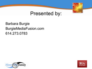 Presented by: Barbara Burgie BurgieMediaFusion.com 614.273.0783 