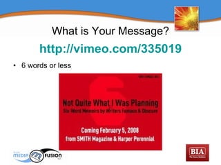 http://vimeo.com/335019 6 words or less What is Your Message? 