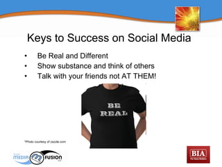 Be Real and Different Show substance and think of others Talk with your friends not AT THEM! *Photo courtesy of zazzle.com Keys to Success on Social Media   