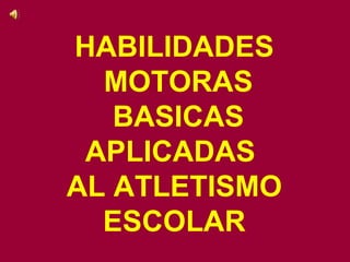 HABILIDADES MOTORAS BASICAS APLICADAS  AL ATLETISMO ESCOLAR 