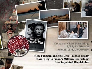 R
              European Cities Marketing,
                     11/15/12, Biarritz
                Joakim Lind, Cloudberry S

Film Tourism and the City – a case study
  How Stieg Larsson‟s Millennium trilogy
                has impacted Stockholm
 