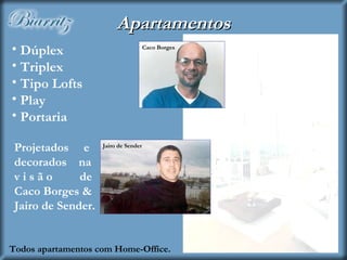 Apartamentos Dúplex Triplex Tipo Lofts Play Portaria Projetados  e decorados  na v i s ã o  de Caco Borges & Jairo de Sender. Todos apartamentos com Home-Office.   Caco Borges Jairo de Sender 