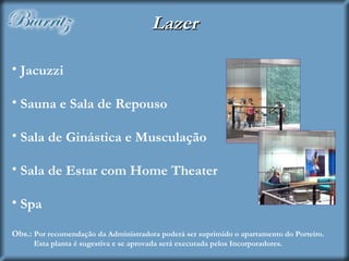 Jacuzzi Sauna e Sala de Repouso Sala de Ginástica e Musculação Sala de Estar com Home Theater Spa Obs.:  Por recomendação da Administradora poderá ser suprimido o apartamento do Porteiro.   Esta planta é sugestiva e se aprovada será executada pelos Incorporadores. Lazer 