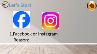 Let’s Start
1.Facebook or Instagram
Reason:
 