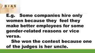 E.g. Some companies hire only
women because they feel they
make better employees for some
gender-related reasons or vice
versa.
She won the contest because one
of the judges is her uncle.
 