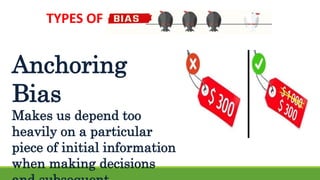 TYPES OF
Anchoring
Bias
Makes us depend too
heavily on a particular
piece of initial information
when making decisions
 