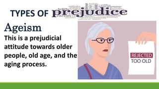 TYPES OF
Ageism
This is a prejudicial
attitude towards older
people, old age, and the
aging process.
 