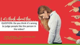 Pantene_Philippines___Denise_Laurel_rises_abov
e_her_labels__WHIPIT.mp4
QUESTION: Do you think it’s wrong
to judge people like the person in
the video?
 