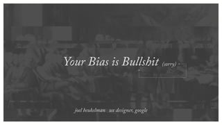 Your Bias is Bullshit (sorry)
joel beukelman ux designer, google
 