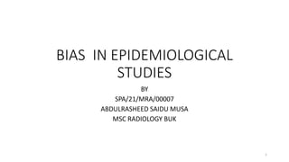 BIAS IN EPIDEMIOLOGICAL
STUDIES
BY
SPA/21/MRA/00007
ABDULRASHEED SAIDU MUSA
MSC RADIOLOGY BUK
1
 