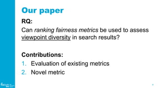 4
WIS
Web
Information
Systems
Our paper
RQ:
Can ranking fairness metrics be used to assess
viewpoint diversity in search r...