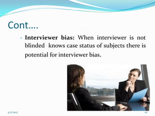 Cont….
• Interviewer bias: When interviewer is not
blinded knows case status of subjects there is
potential for interviewer bias.
5/17/2017 20
 