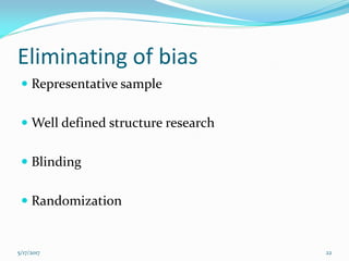 Eliminating of bias
 Representative sample
 Well defined structure research
 Blinding
 Randomization
5/17/2017 22
 