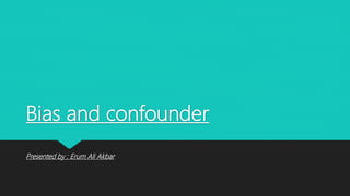 Bias and confounder
Presented by : Erum Ali Akbar
 