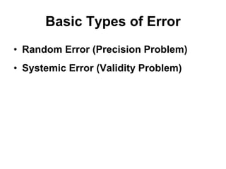 Basic Types of Error
• Random Error (Precision Problem)
• Systemic Error (Validity Problem)
 