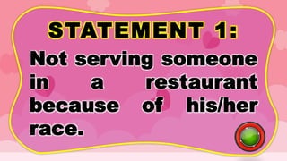 STATEMENT 1:
Not serving someone
in a restaurant
because of his/her
race.
 