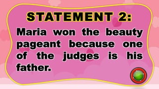 STATEMENT 2:
Maria won the beauty
pageant because one
of the judges is his
father.
 