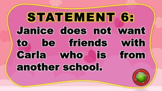 STATEMENT 6:
Janice does not want
to be friends with
Carla who is from
another school.
 