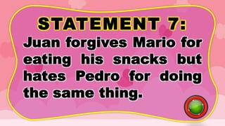 STATEMENT 7:
Juan forgives Mario for
eating his snacks but
hates Pedro for doing
the same thing.
 