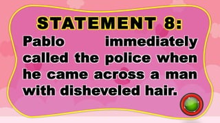 STATEMENT 8:
Pablo immediately
called the police when
he came across a man
with disheveled hair.
 