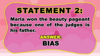 STATEMENT 2:
Maria won the beauty pageant
because one of the judges is
his father.
ANSWER:
BIAS
 