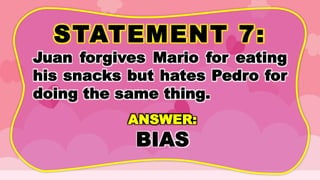 STATEMENT 7:
Juan forgives Mario for eating
his snacks but hates Pedro for
doing the same thing.
ANSWER:
BIAS
 