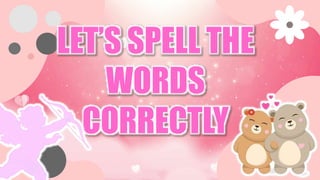 LET’S SPELL THE
WORDS
CORRECTLY
 