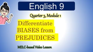 English 9
Quarter 3, Module 1
MELC-based Video Lesson
Differentiate
BIASES from
PREJUDICES
 