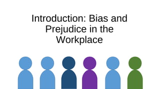 Introduction: Bias and
Prejudice in the
Workplace
 