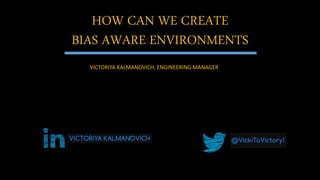 HOW CAN WE CREATE
BIAS AWARE ENVIRONMENTS
VICTORIYA KALMANOVICH, ENGINEERING MANAGER
 