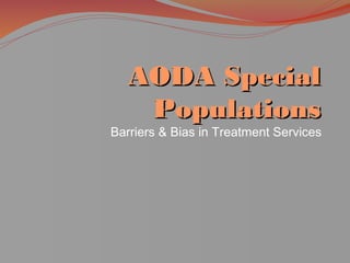 AODA Special
    Populations
Barriers & Bias in Treatment Services
 