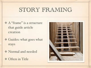 STORY FRAMING

A “frame” is a structure
that guide article
creation

Guides: what goes what
stays

Normal and needed

Often in Title
 