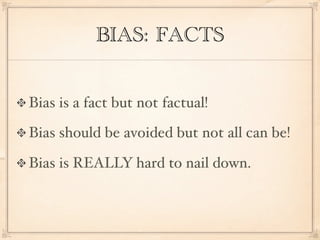 BIAS: FACTS


Bias is a fact but not factual!

Bias should be avoided but not all can be!

Bias is REALLY hard to nail down.
 