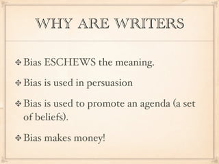 WHY ARE WRITERS

Bias ESCHEWS the meaning.

Bias is used in persuasion

Bias is used to promote an agenda (a set
of beliefs).

Bias makes money!
 