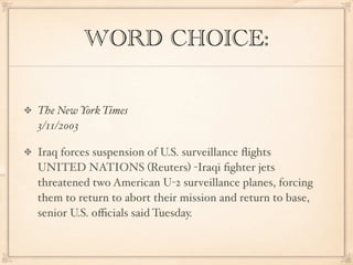 WORD CHOICE:

The New York Times
3/11/2003

Iraq forces suspension of U.S. surveillance ﬂights
UNITED NATIONS (Reuters) -Iraqi ﬁghter jets
threatened two American U-2 surveillance planes, forcing
them to return to abort their mission and return to base,
senior U.S. oﬃcials said Tuesday.
 