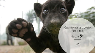 Quanto avete trovato
figo il talk
da 1 a 5?
:-D
 