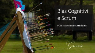 Bias Cognitivi
e Scrum
#ConsapevolmenteAffidabili
Grazie
 