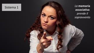 Sistema 1 La memoria
associativa
prende il
sopravvento
 
