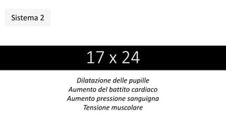 17 x 24
Sistema 2
Dilatazione delle pupille
Aumento del battito cardiaco
Aumento pressione sanguigna
Tensione muscolare
 